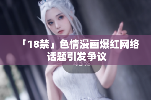 「18禁」色情漫画爆红网络 话题引发争议