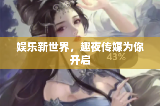 娱乐新世界，趣夜传媒为你开启