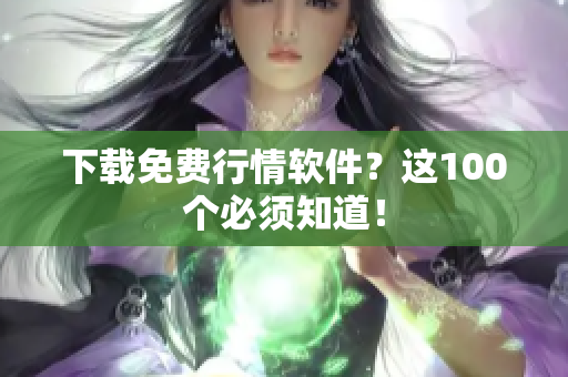 下载免费行情软件？这100个必须知道！