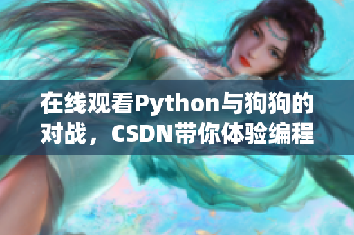 在线观看Python与狗狗的对战，CSDN带你体验编程乐趣