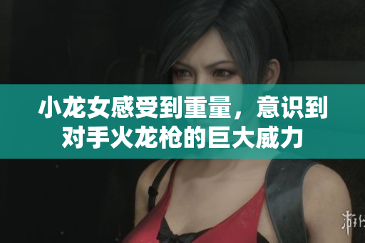 小龙女感受到重量，意识到对手火龙枪的巨大威力