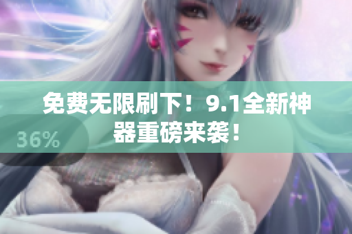 免费无限刷下！9.1全新神器重磅来袭！
