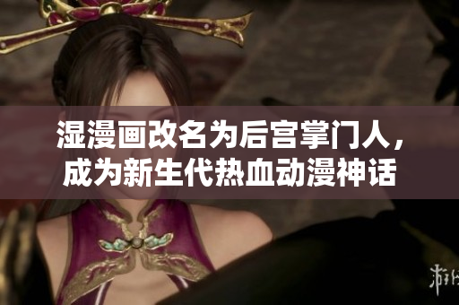 湿漫画改名为后宫掌门人，成为新生代热血动漫神话