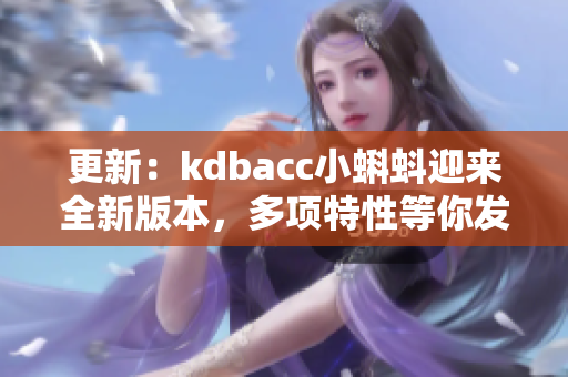 更新：kdbacc小蝌蚪迎来全新版本，多项特性等你发现！