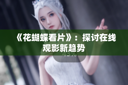 《花蝴蝶看片》：探讨在线观影新趋势
