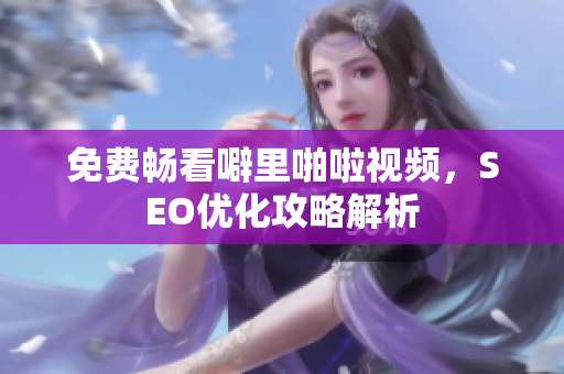 免费畅看噼里啪啦视频，SEO优化攻略解析