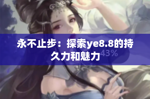 永不止步：探索ye8.8的持久力和魅力