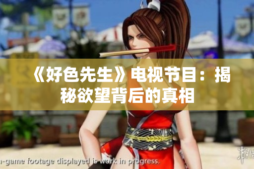 《好色先生》电视节目：揭秘欲望背后的真相
