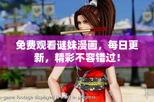 免费观看谜妹漫画，每日更新，精彩不容错过！