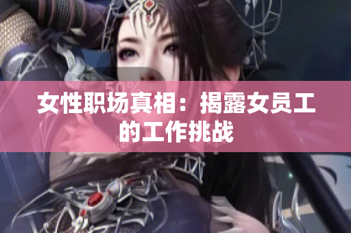 女性职场真相：揭露女员工的工作挑战
