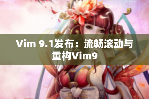 Vim 9.1发布：流畅滚动与重构Vim9
