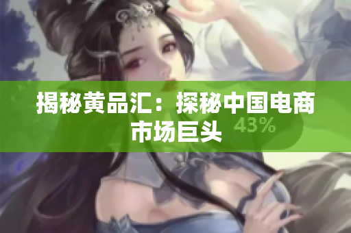 揭秘黄品汇：探秘中国电商市场巨头