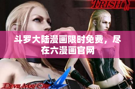 斗罗大陆漫画限时免费，尽在六漫画官网