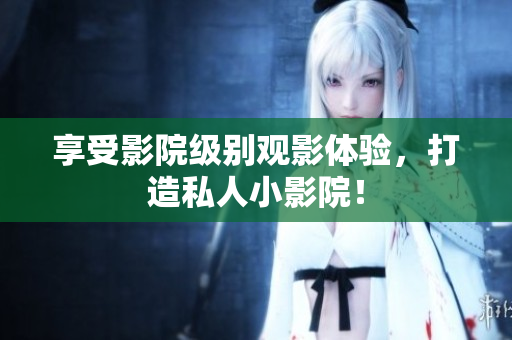 享受影院级别观影体验，打造私人小影院！