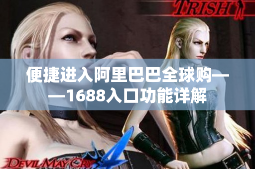 便捷进入阿里巴巴全球购——1688入口功能详解