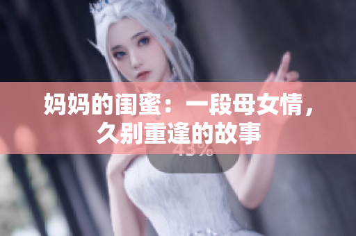 妈妈的闺蜜：一段母女情，久别重逢的故事
