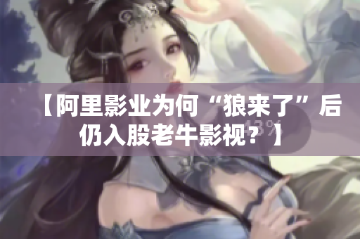 【阿里影业为何“狼来了”后仍入股老牛影视？】