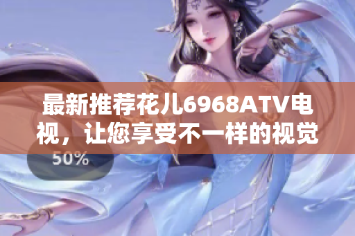 最新推荐花儿6968ATV电视，让您享受不一样的视觉盛宴