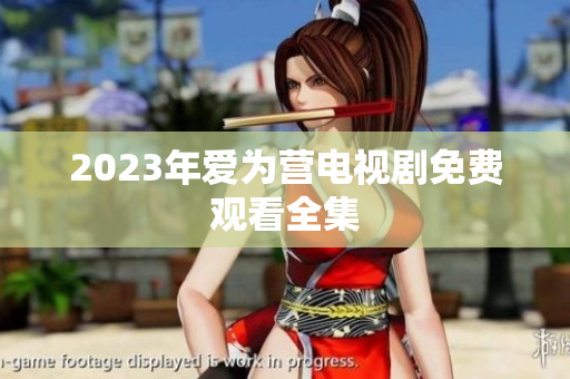 2023年爱为营电视剧免费观看全集