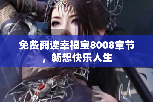 免费阅读幸福宝8008章节，畅想快乐人生