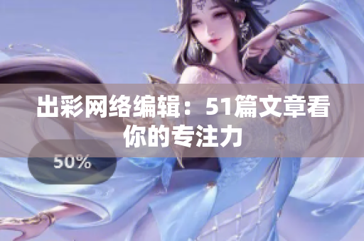 出彩网络编辑：51篇文章看你的专注力