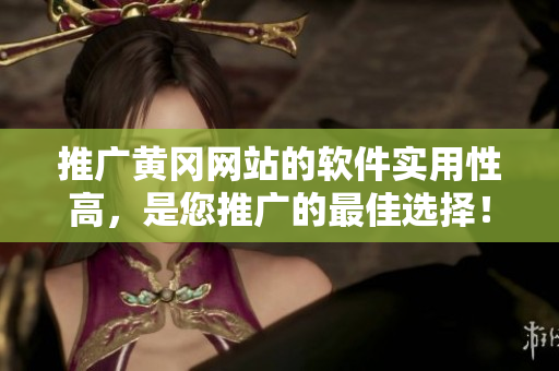 推广黄冈网站的软件实用性高，是您推广的最佳选择！
