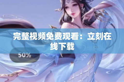 完整视频免费观看：立刻在线下载