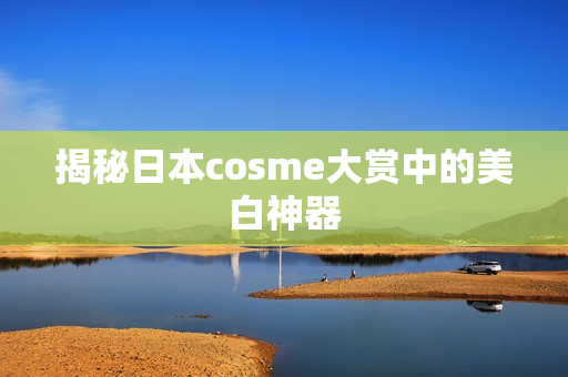 揭秘日本cosme大赏中的美白神器