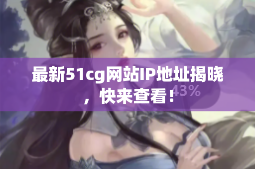 最新51cg网站IP地址揭晓，快来查看！