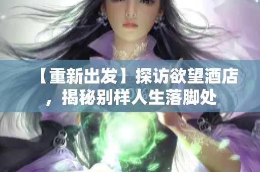 【重新出发】探访欲望酒店，揭秘别样人生落脚处
