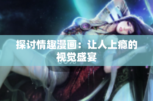 探讨情趣漫画：让人上瘾的视觉盛宴