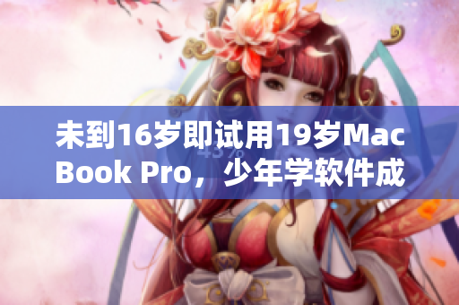 未到16岁即试用19岁MacBook Pro，少年学软件成IT新秀