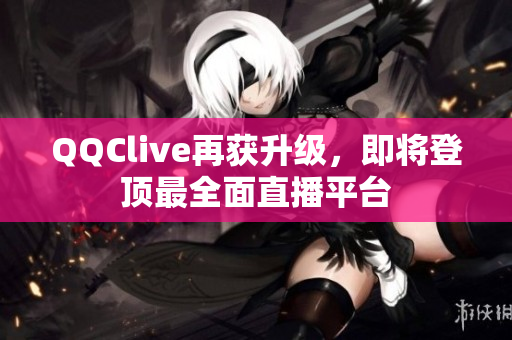 QQClive再获升级，即将登顶最全面直播平台