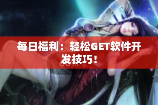 每日福利：轻松GET软件开发技巧！