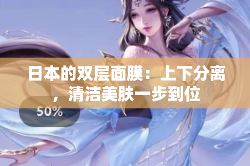 日本的双层面膜：上下分离，清洁美肤一步到位