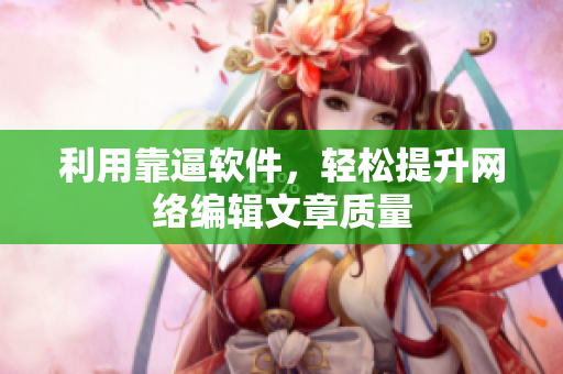 利用靠逼软件，轻松提升网络编辑文章质量