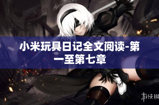 小米玩具日记全文阅读-第一至第七章