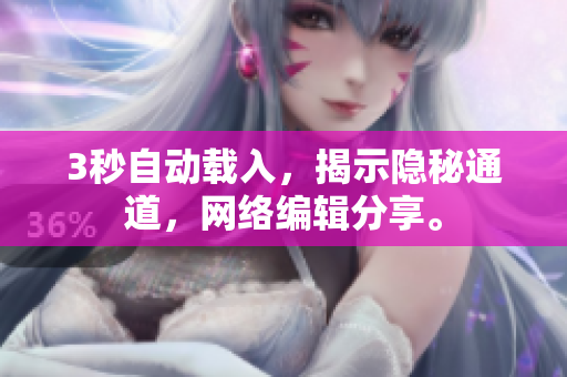 3秒自动载入，揭示隐秘通道，网络编辑分享。