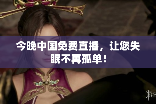今晚中国免费直播，让您失眠不再孤单！