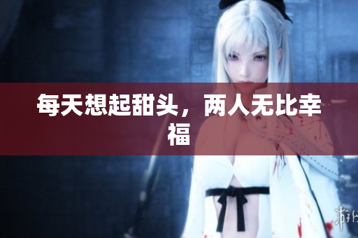 每天想起甜头，两人无比幸福