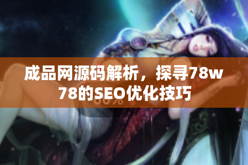 成品网源码解析，探寻78w78的SEO优化技巧
