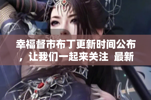 幸福督市布丁更新时间公布，让我们一起来关注  最新消息