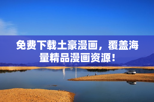 免费下载土豪漫画，覆盖海量精品漫画资源！