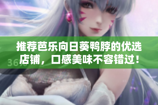 推荐芭乐向日葵鸭脖的优选店铺，口感美味不容错过！