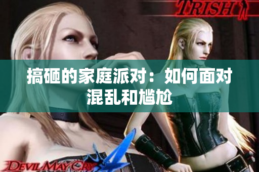 搞砸的家庭派对：如何面对混乱和尴尬