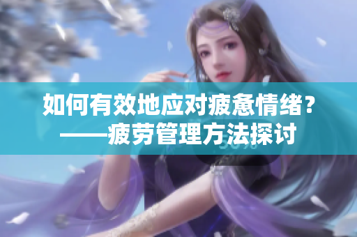 如何有效地应对疲惫情绪？——疲劳管理方法探讨
