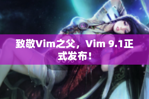 致敬Vim之父，Vim 9.1正式发布！