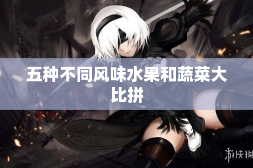 五种不同风味水果和蔬菜大比拼