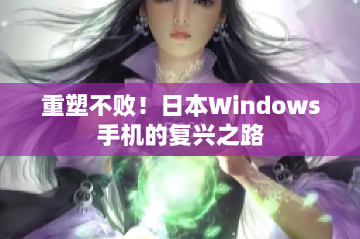 重塑不败！日本Windows手机的复兴之路