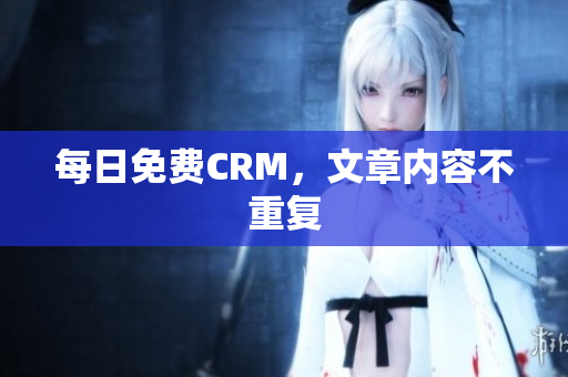 每日免费CRM，文章内容不重复